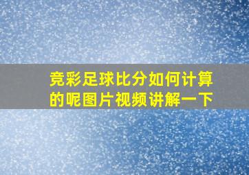 竞彩足球比分如何计算的呢图片视频讲解一下