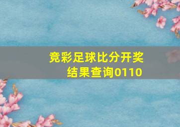 竞彩足球比分开奖结果查询0110