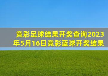 竞彩足球结果开奖查询2023年5月16日竞彩蓝球开奖结果