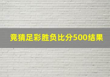 竞猜足彩胜负比分500结果