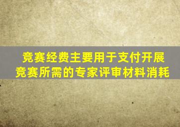 竞赛经费主要用于支付开展竞赛所需的专家评审材料消耗