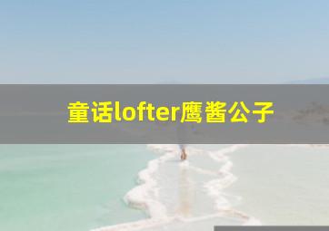 童话lofter鹰酱公子