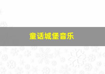 童话城堡音乐