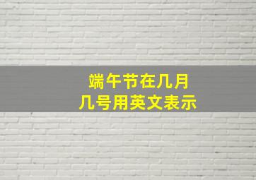 端午节在几月几号用英文表示