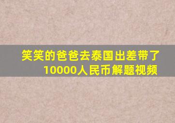 笑笑的爸爸去泰国出差带了10000人民币解题视频