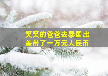 笑笑的爸爸去泰国出差带了一万元人民币