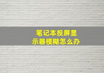 笔记本投屏显示器模糊怎么办