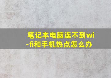 笔记本电脑连不到wi-fi和手机热点怎么办