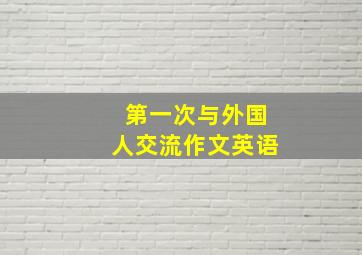 第一次与外国人交流作文英语