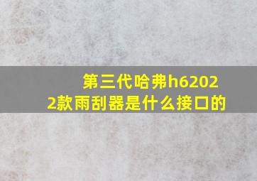 第三代哈弗h62022款雨刮器是什么接口的