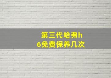 第三代哈弗h6免费保养几次