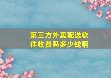 第三方外卖配送软件收费吗多少钱啊