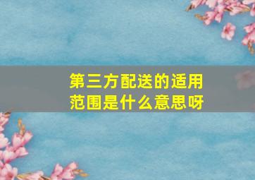 第三方配送的适用范围是什么意思呀