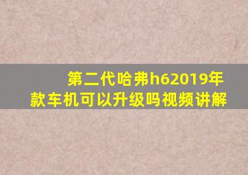 第二代哈弗h62019年款车机可以升级吗视频讲解