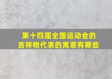 第十四届全国运动会的吉祥物代表的寓意有哪些