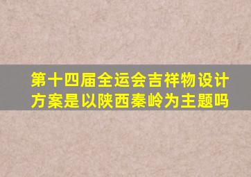 第十四届全运会吉祥物设计方案是以陕西秦岭为主题吗