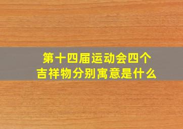 第十四届运动会四个吉祥物分别寓意是什么