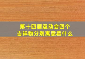 第十四届运动会四个吉祥物分别寓意着什么