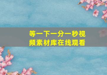 等一下一分一秒视频素材库在线观看