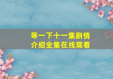 等一下十一集剧情介绍全集在线观看