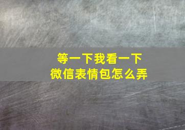 等一下我看一下微信表情包怎么弄