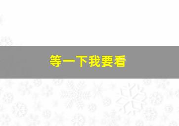 等一下我要看