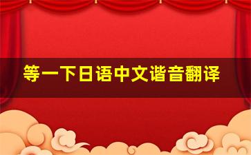 等一下日语中文谐音翻译