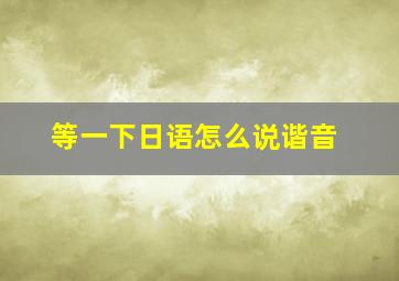 等一下日语怎么说谐音