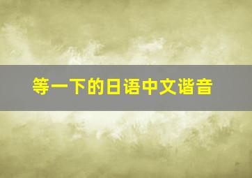 等一下的日语中文谐音