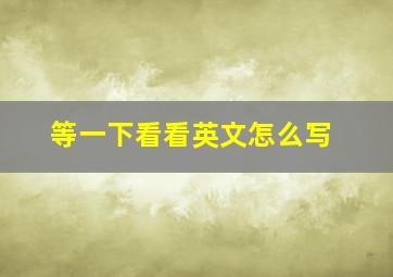 等一下看看英文怎么写