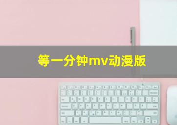 等一分钟mv动漫版