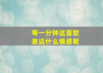 等一分钟这首歌表达什么情感呢