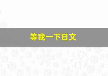 等我一下日文