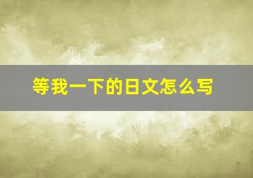 等我一下的日文怎么写