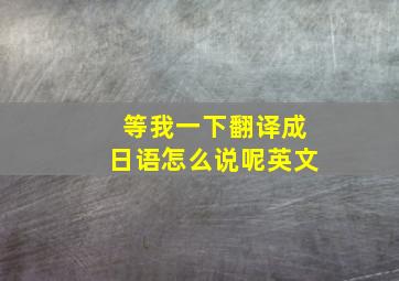 等我一下翻译成日语怎么说呢英文