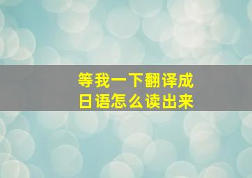 等我一下翻译成日语怎么读出来