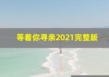 等着你寻亲2021完整版