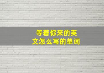 等着你来的英文怎么写的单词