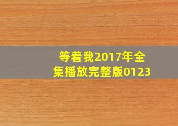 等着我2017年全集播放完整版0123