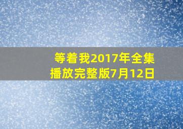 等着我2017年全集播放完整版7月12日