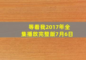 等着我2017年全集播放完整版7月6日