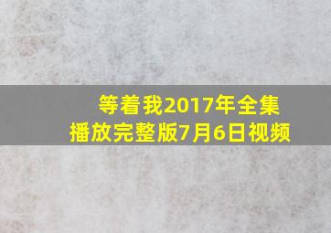 等着我2017年全集播放完整版7月6日视频