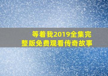 等着我2019全集完整版免费观看传奇故事