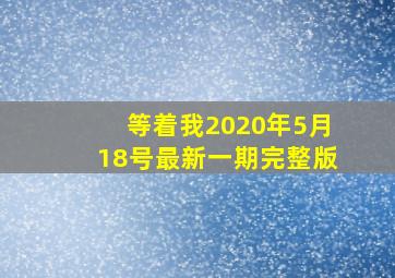 等着我2020年5月18号最新一期完整版