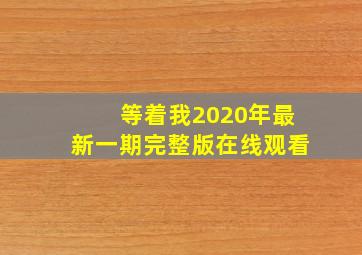 等着我2020年最新一期完整版在线观看