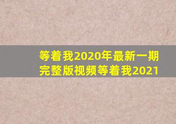 等着我2020年最新一期完整版视频等着我2021