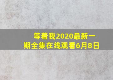 等着我2020最新一期全集在线观看6月8日