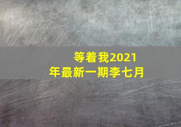 等着我2021年最新一期李七月