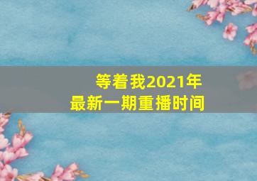 等着我2021年最新一期重播时间