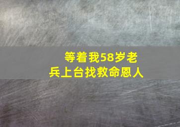 等着我58岁老兵上台找救命恩人